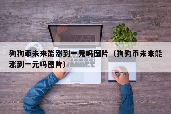 狗狗币这次大概能涨到多少(狗狗币暴涨超30%创历史新高)