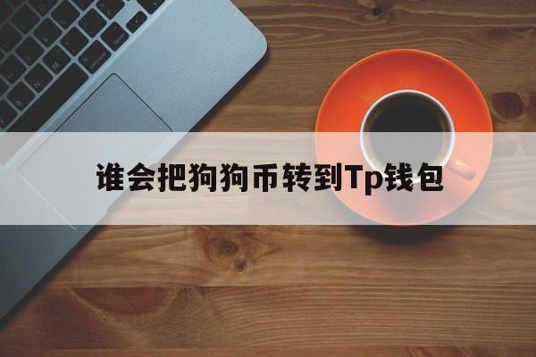 谁会把狗狗币转到Tp钱包的简单介绍