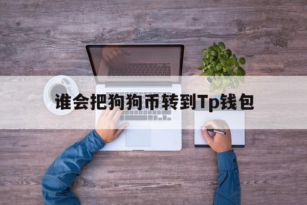 包含谁会把狗狗币转到Tp钱包的词条